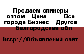 Продаём спинеры оптом › Цена ­ 40 - Все города Бизнес » Другое   . Белгородская обл.